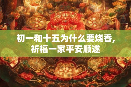 初一和十五为什么要烧香,祈福一家平安顺遂