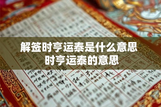 解签时亨运泰是什么意思 时亨运泰的意思 解签时亨运泰是什么意思 时亨运泰的意思