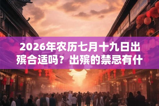 2026年农历七月十九日出殡合适吗？出殡的禁忌有什么？
