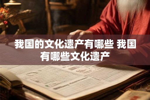 我国的文化遗产有哪些 我国有哪些文化遗产