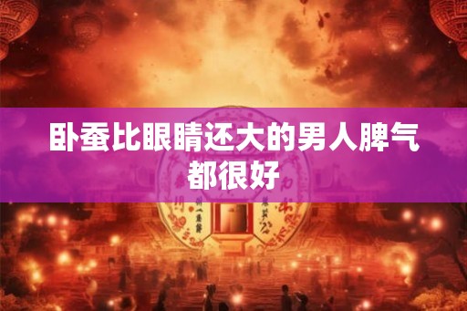 卧蚕比眼睛还大的男人脾气都很好
