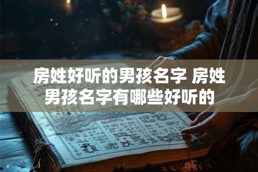 房姓好听的男孩名字 房姓男孩名字有哪些好听的