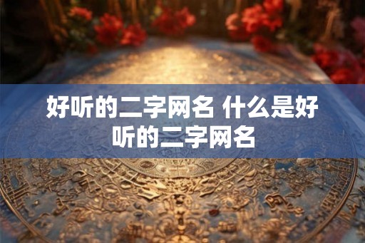 好听的二字网名 什么是好听的二字网名