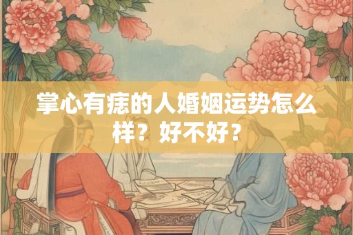 掌心有痣的人婚姻运势怎么样？好不好？