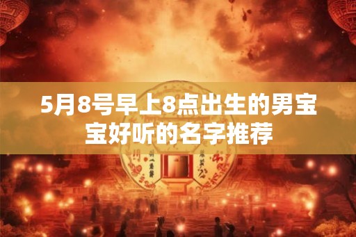 5月8号早上8点出生的男宝宝好听的名字推荐