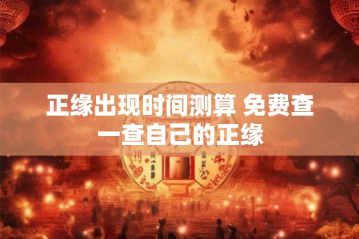 正缘出现时间测算 免费查一查自己的正缘