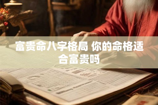 富贵命八字格局 你的命格适合富贵吗