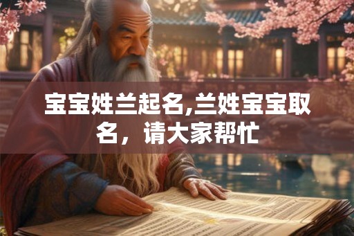 宝宝姓兰起名,兰姓宝宝取名,请大家帮忙 宝宝姓兰起名,兰姓宝宝取名,请大家帮忙