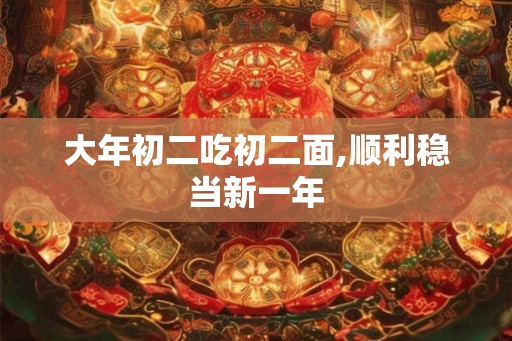 大年初二吃初二面,顺利稳当新一年