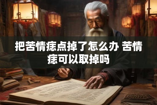把苦情痣点掉了怎么办 苦情痣可以取掉吗