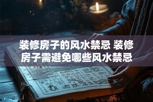 装修房子的风水禁忌 装修房子需避免哪些风水禁忌