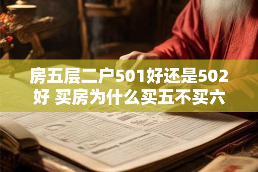 房五层二户501好还是502好 买房为什么买五不买六 房五层二户501好还是502好 买房为什么买五不买六
