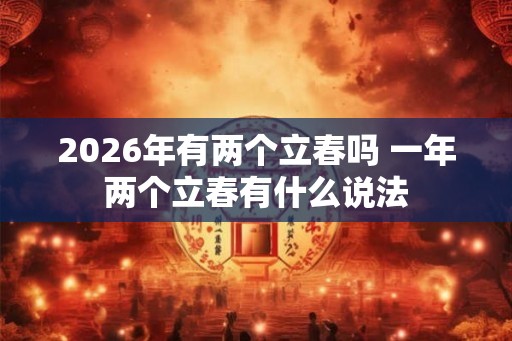2026年有两个立春吗 一年两个立春有什么说法
