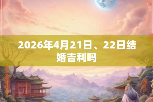 2026年4月21日、22日结婚吉利吗