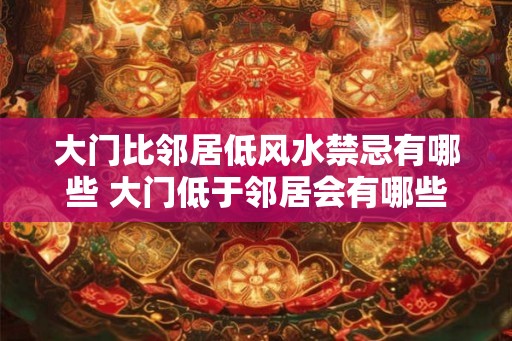 大门比邻居低风水禁忌有哪些 大门低于邻居会有哪些风水禁忌
