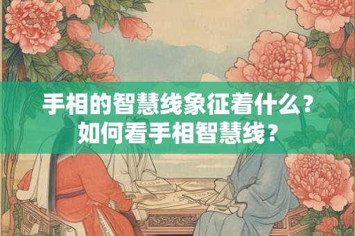 手相的智慧线象征着什么？如何看手相智慧线？