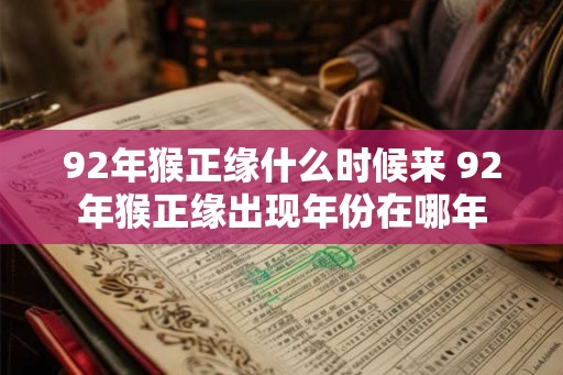 92年猴正缘什么时候来 92年猴正缘出现年份在哪年