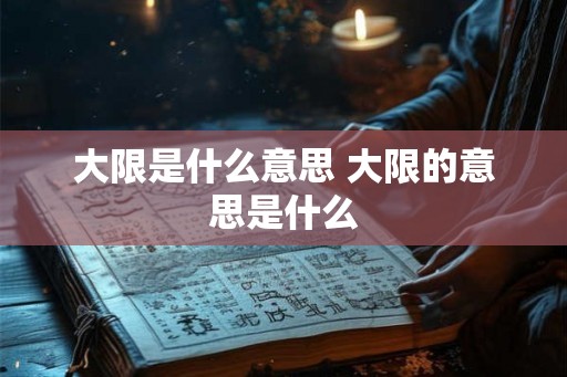 大限是什么意思 大限的意思是什么