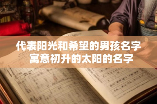 代表阳光和希望的男孩名字 寓意初升的太阳的名字 代表阳光和希望的男孩名字 寓意初升的太阳的名字