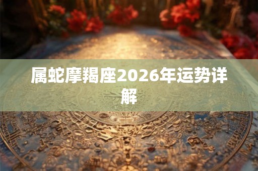 属蛇摩羯座2026年运势详解