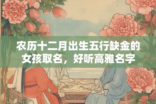农历十二月出生五行缺金的女孩取名，好听高雅名字