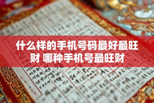 什么样的手机号码最好最旺财 哪种手机号最旺财 什么样的手机号码最好最旺财 哪种手机号最旺财