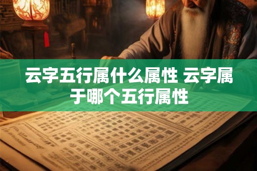 云字五行属什么属性 云字属于哪个五行属性
