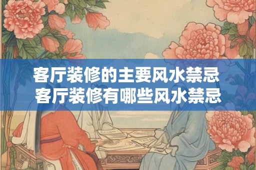 客厅装修的主要风水禁忌 客厅装修有哪些风水禁忌