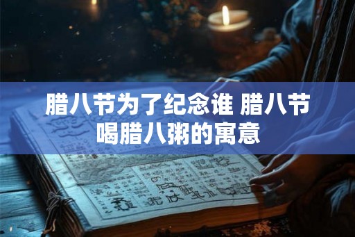 腊八节为了纪念谁 腊八节喝腊八粥的寓意