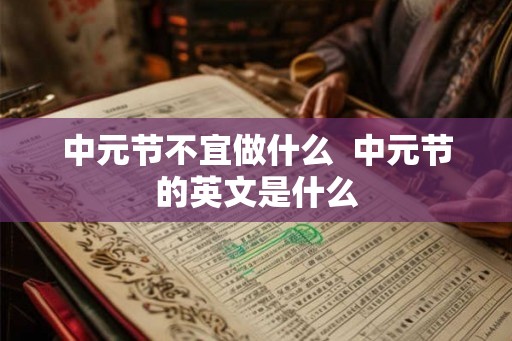 中元节不宜做什么  中元节的英文是什么