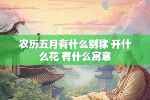 农历五月有什么别称 开什么花 有什么寓意