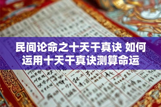 民间论命之十天干真诀 如何运用十天干真诀测算命运