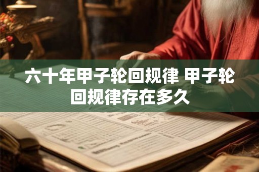 六十年甲子轮回规律 甲子轮回规律存在多久