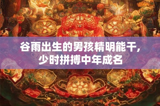谷雨出生的男孩精明能干,少时拼搏中年成名