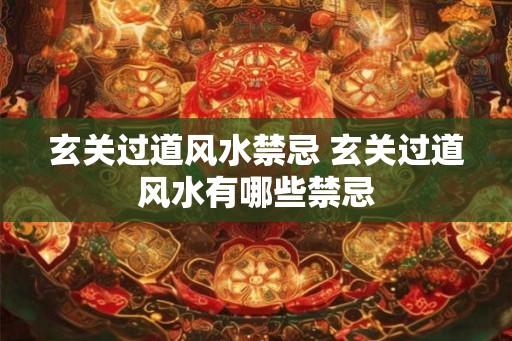 玄关过道风水禁忌 玄关过道风水有哪些禁忌
