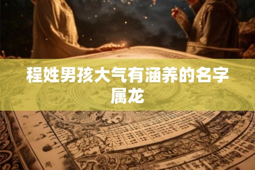 程姓男孩大气有涵养的名字属龙