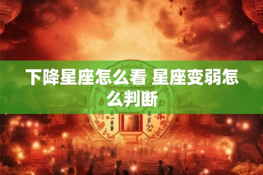 下降星座怎么看 星座变弱怎么判断