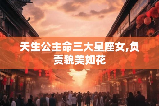 天生公主命三大星座女,负责貌美如花