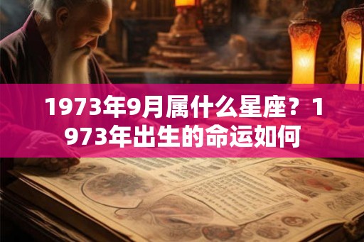 1973年9月属什么星座?1973年出生的命运如何 1973年9月属什么星座?1973年出生的命运如何