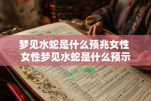 梦见水蛇是什么预兆女性 女性梦见水蛇是什么预示