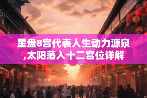 星盘8宫代表人生动力源泉,太阳落入十二宫位详解