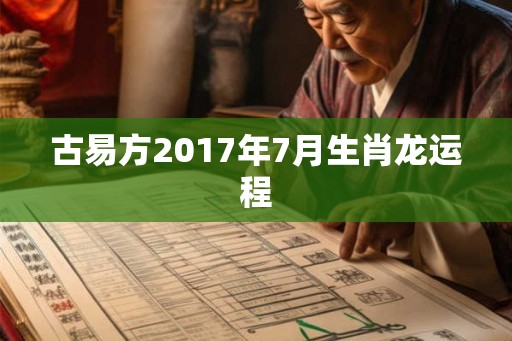 古易方2017年7月生肖龙运程