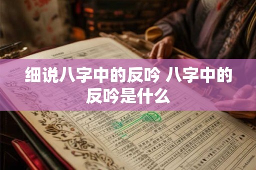 细说八字中的反吟 八字中的反吟是什么