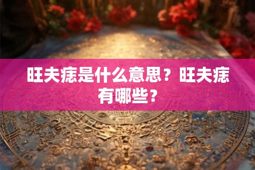 旺夫痣是什么意思？旺夫痣有哪些？