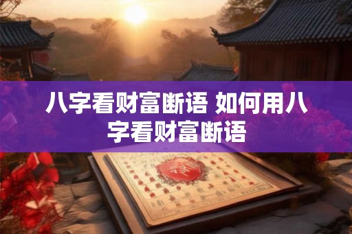 八字看财富断语 如何用八字看财富断语