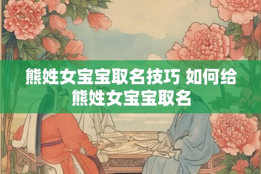 熊姓女宝宝取名技巧 如何给熊姓女宝宝取名
