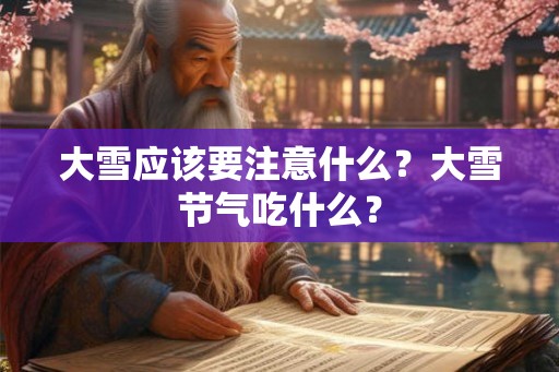 大雪应该要注意什么?大雪节气吃什么? 大雪应该要注意什么?大雪节气吃什么?