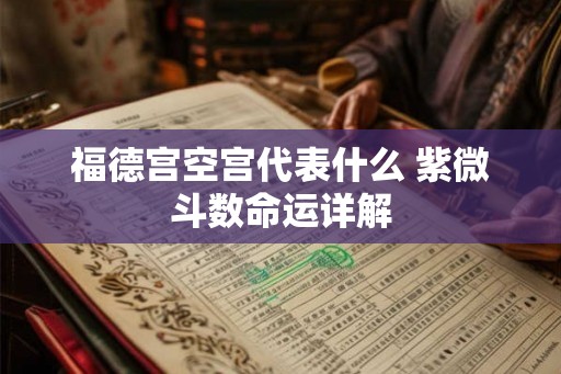 福德宫空宫代表什么 紫微斗数命运详解