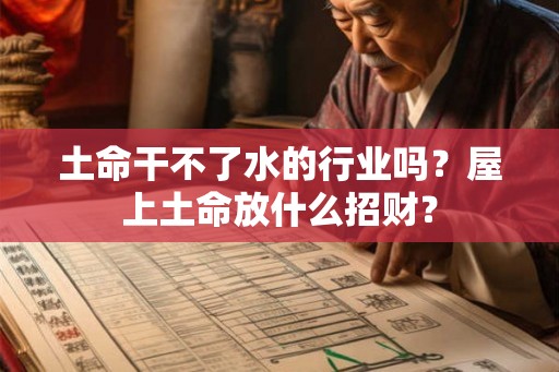 土命干不了水的行业吗？屋上土命放什么招财？