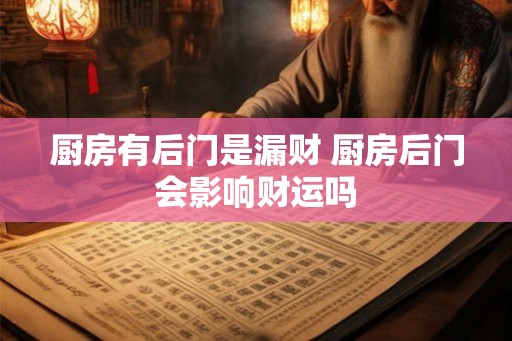 厨房有后门是漏财 厨房后门会影响财运吗